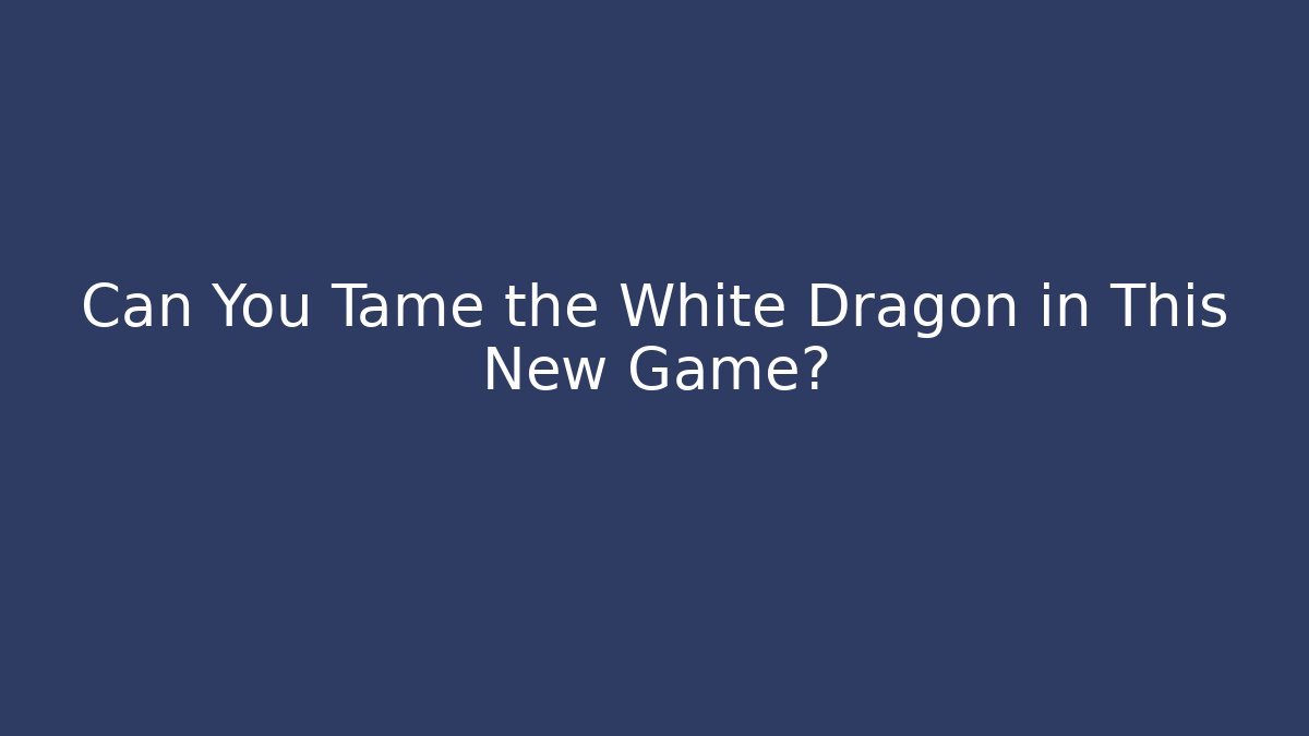 Can You Tame the White Dragon in This New Game?