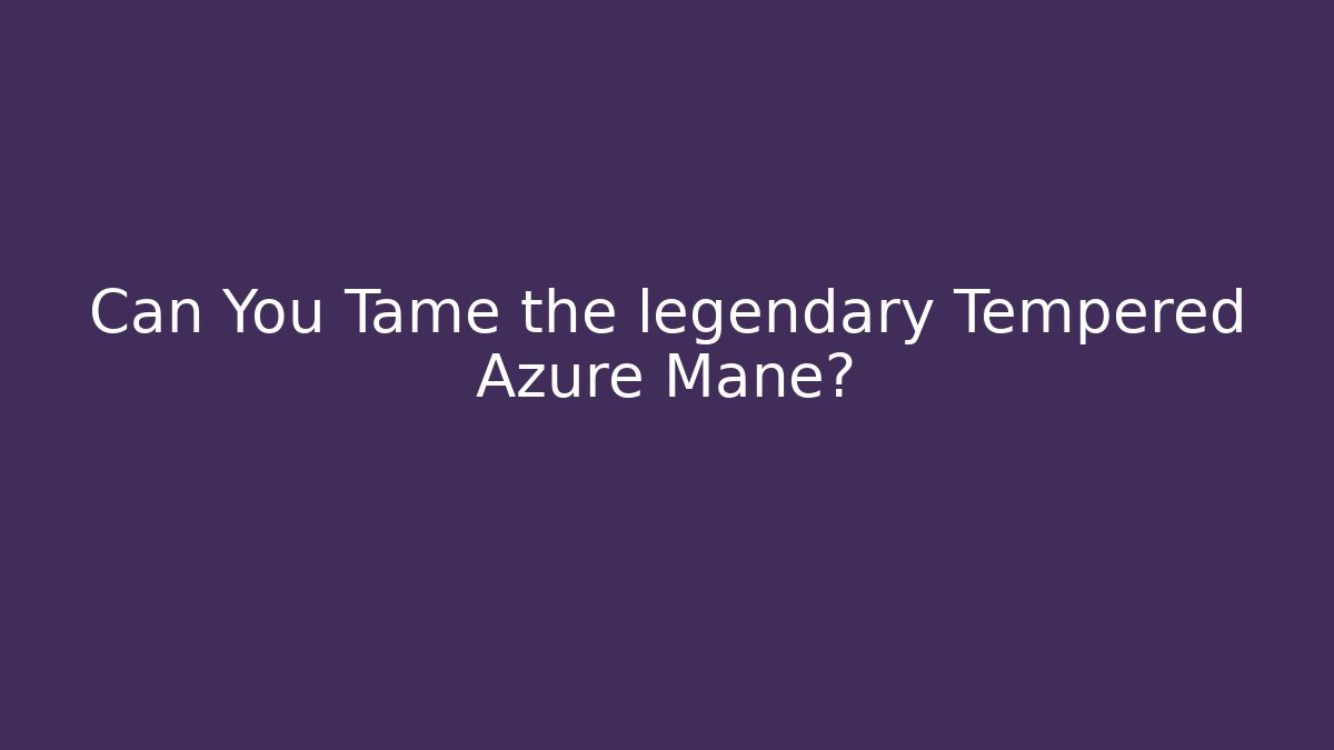 Can You Tame the legendary Tempered Azure Mane?