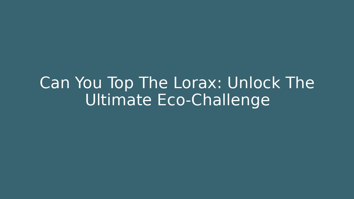 Can You Top The Lorax: Unlock The Ultimate Eco-Challenge