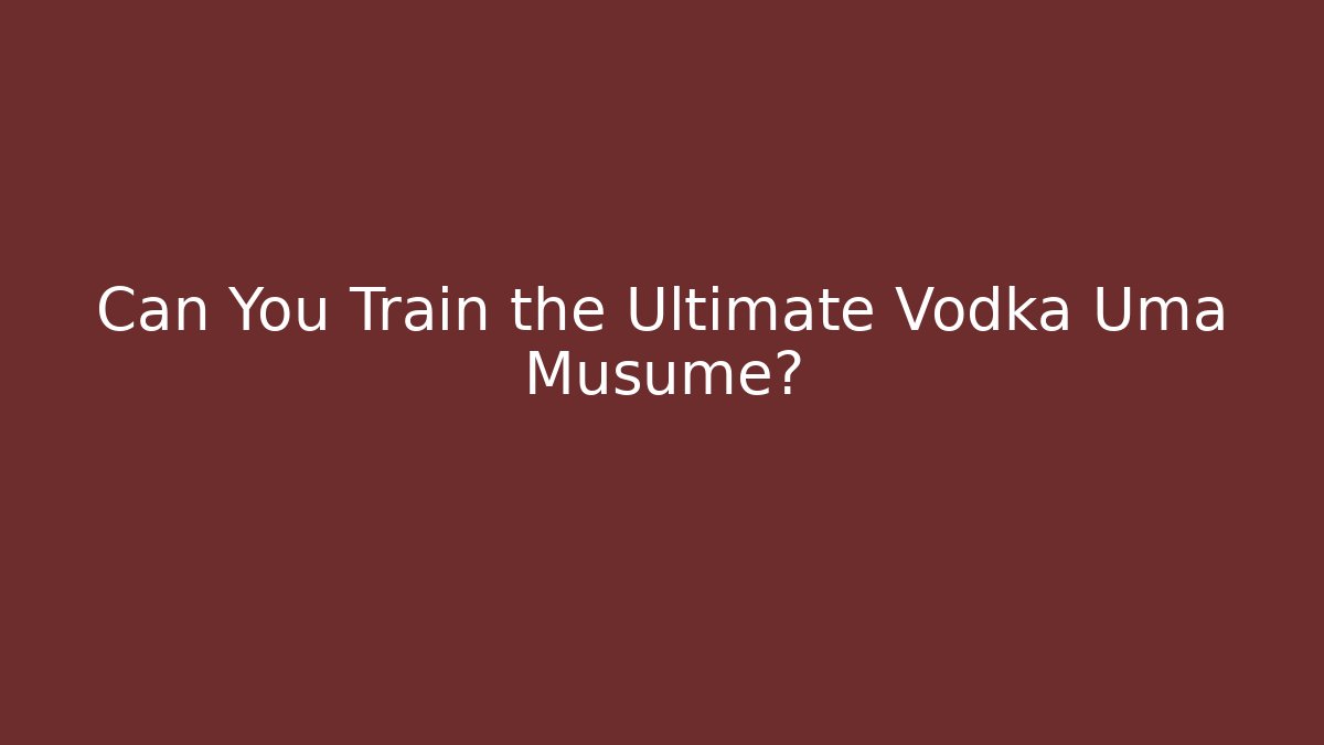 Can You Train the Ultimate Vodka Uma Musume?