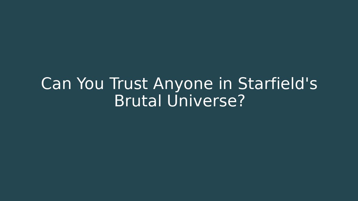 Can You Trust Anyone in Starfield's Brutal Universe?