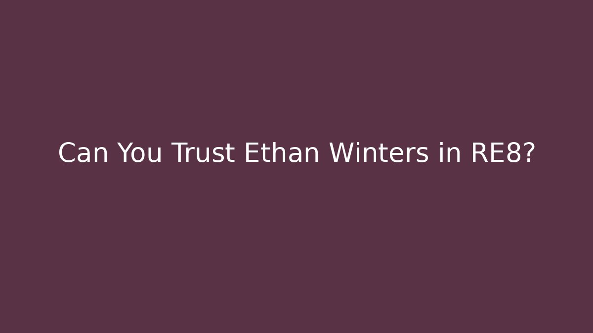 Can You Trust Ethan Winters in RE8?