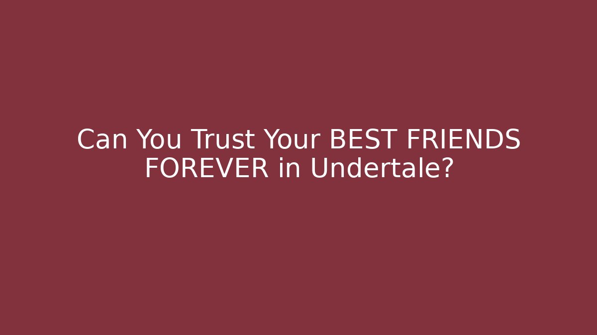 Can You Trust Your BEST FRIENDS FOREVER in Undertale?