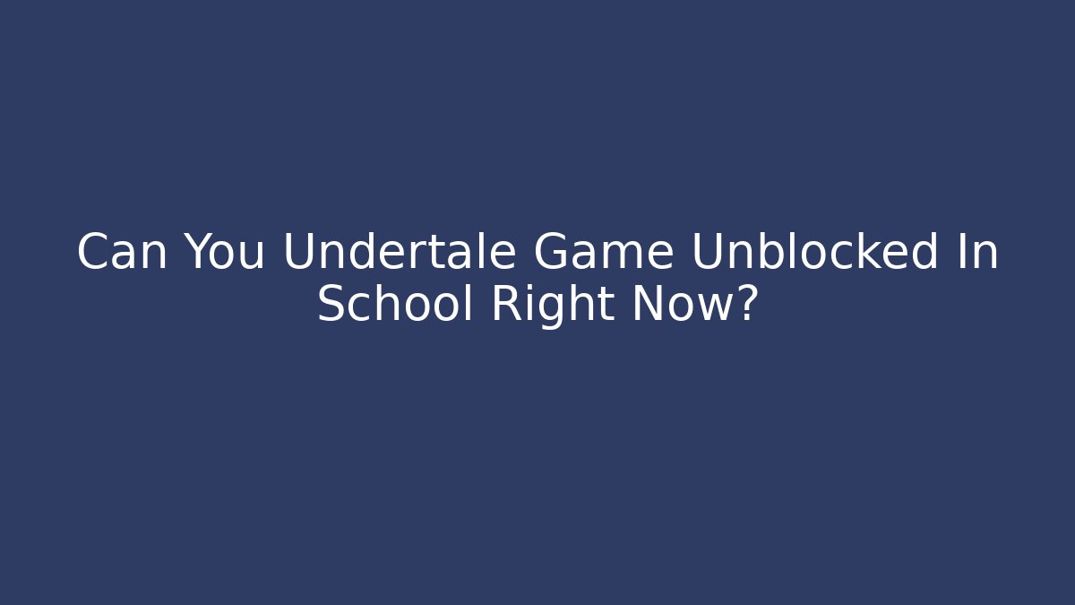 Can You Undertale Game Unblocked In School Right Now?