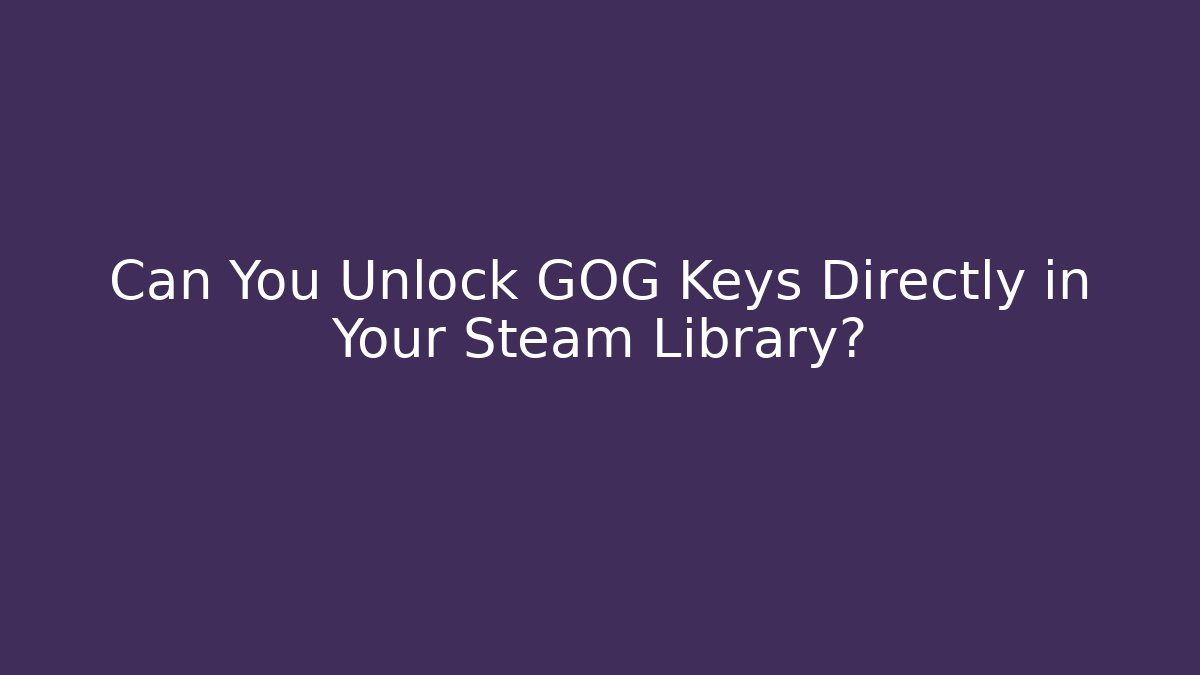 Can You Unlock GOG Keys Directly in Your Steam Library?