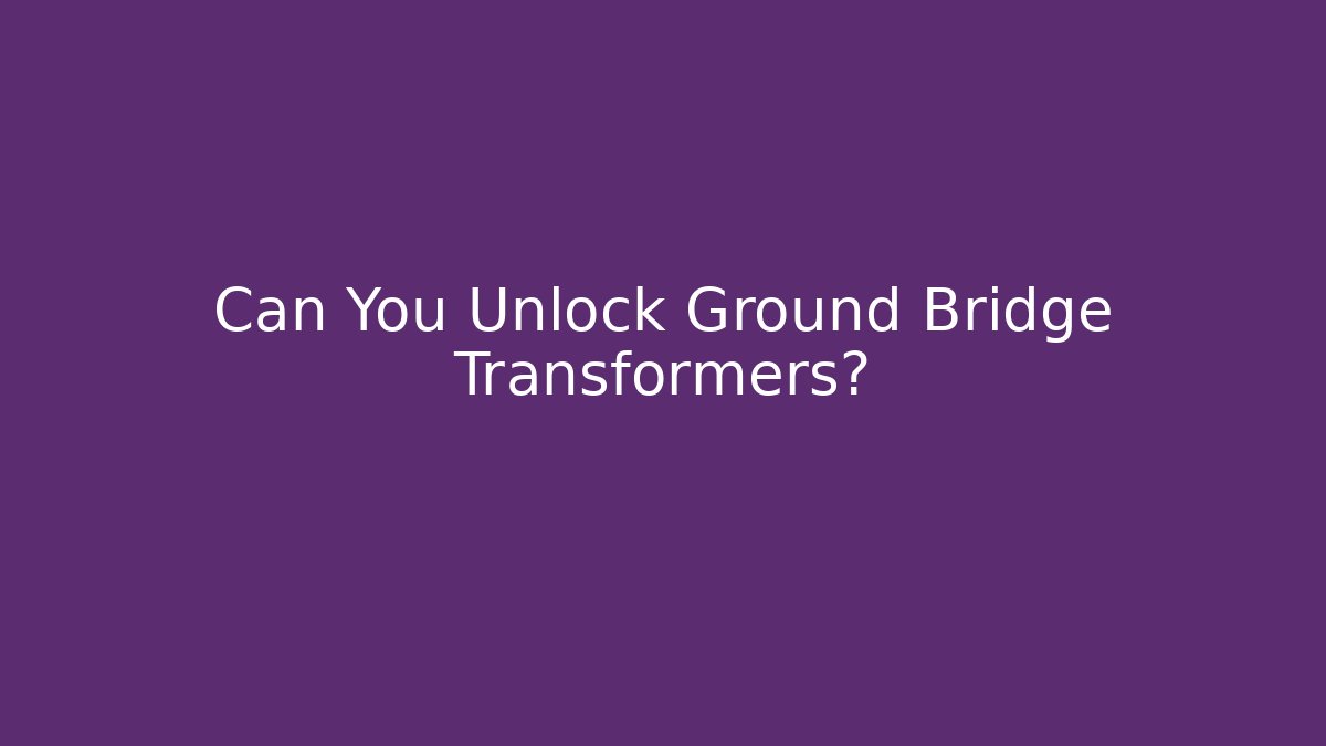 Can You Unlock Ground Bridge Transformers?