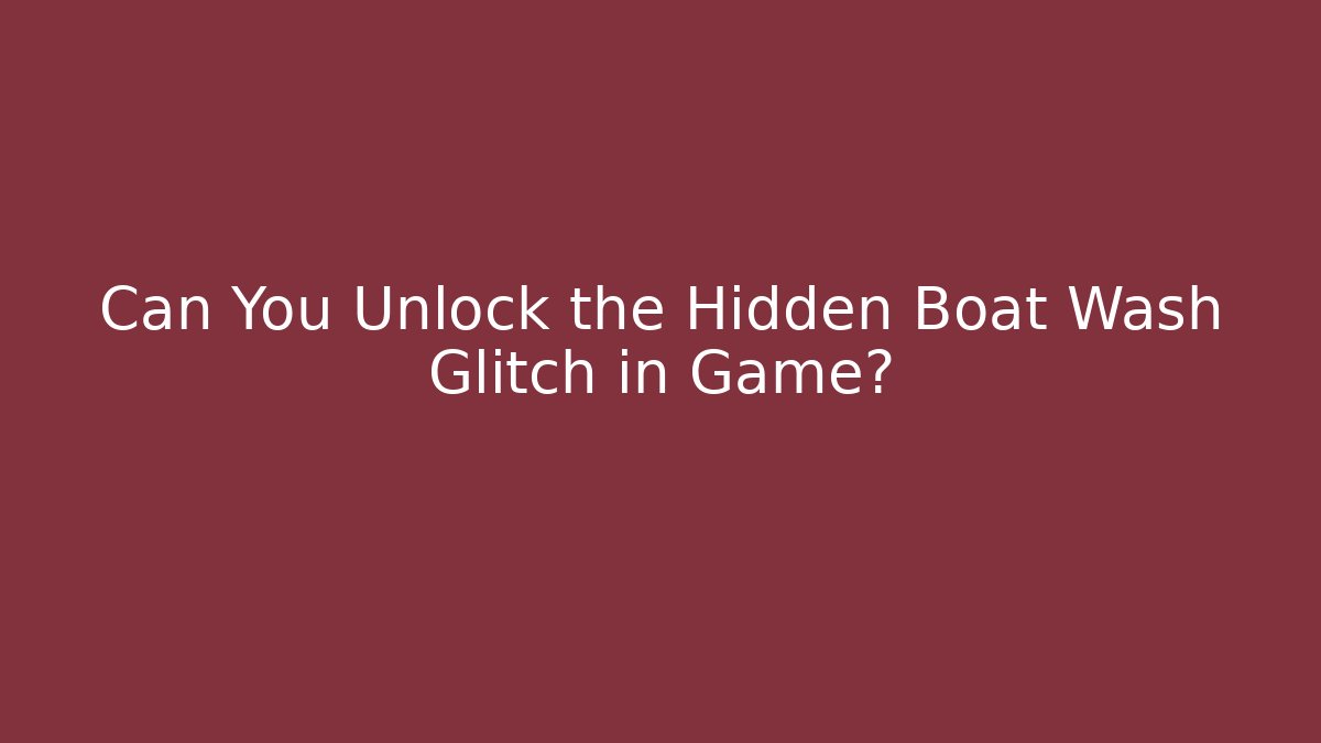 Can You Unlock the Hidden Boat Wash Glitch in Game?