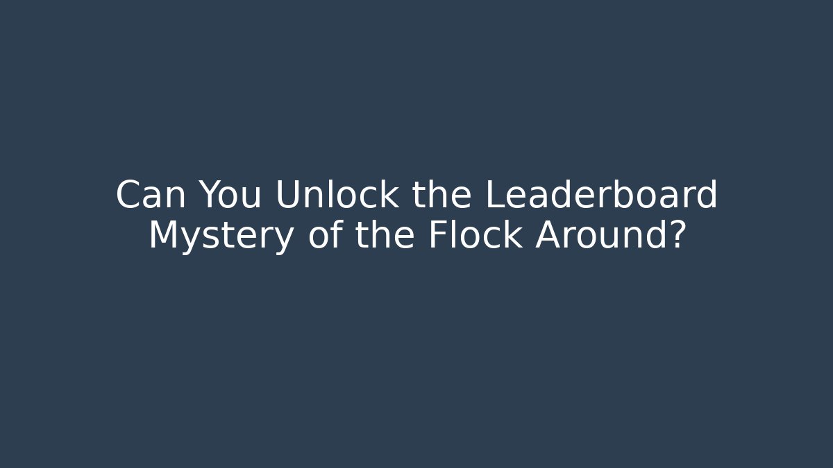 Can You Unlock the Leaderboard Mystery of the Flock Around?