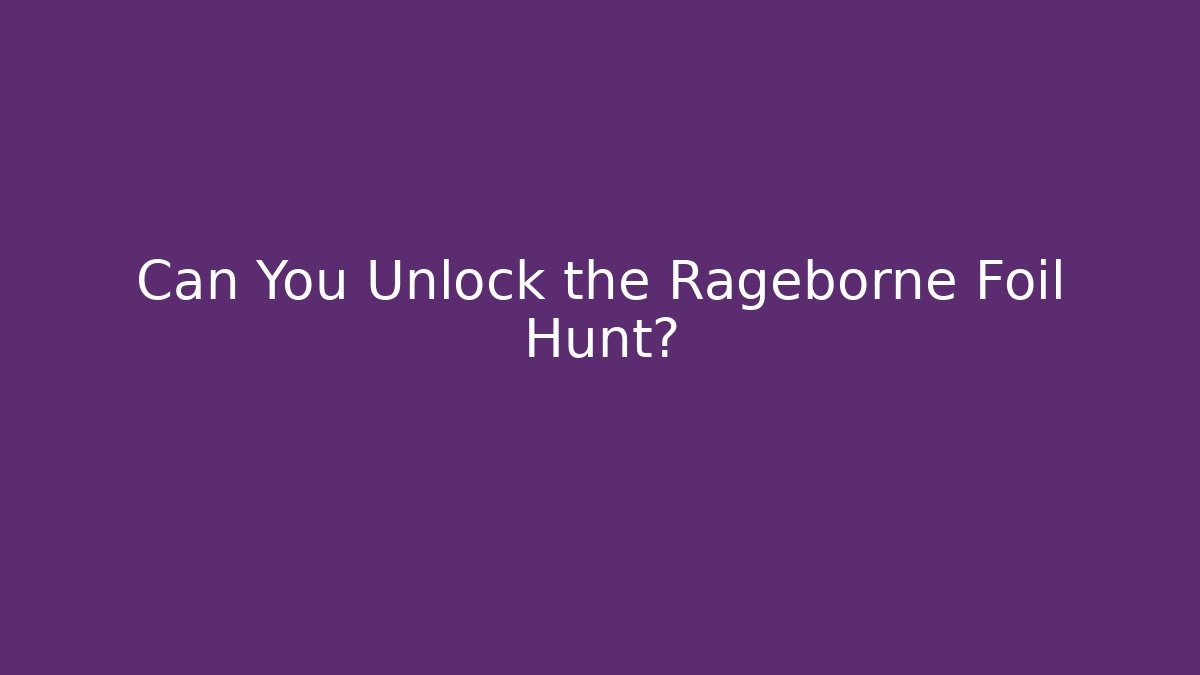 Can You Unlock the Rageborne Foil Hunt?
