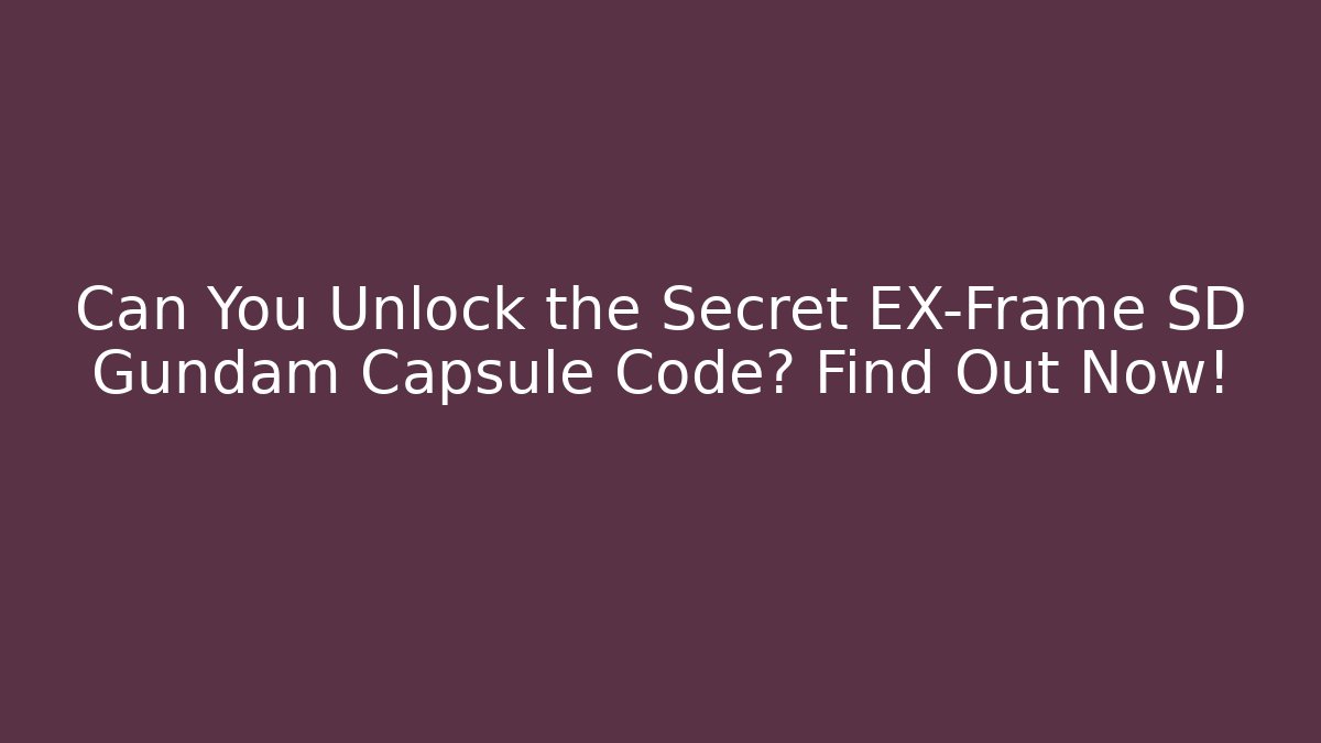 Can You Unlock the Secret EX-Frame SD Gundam Capsule Code? Find Out Now!