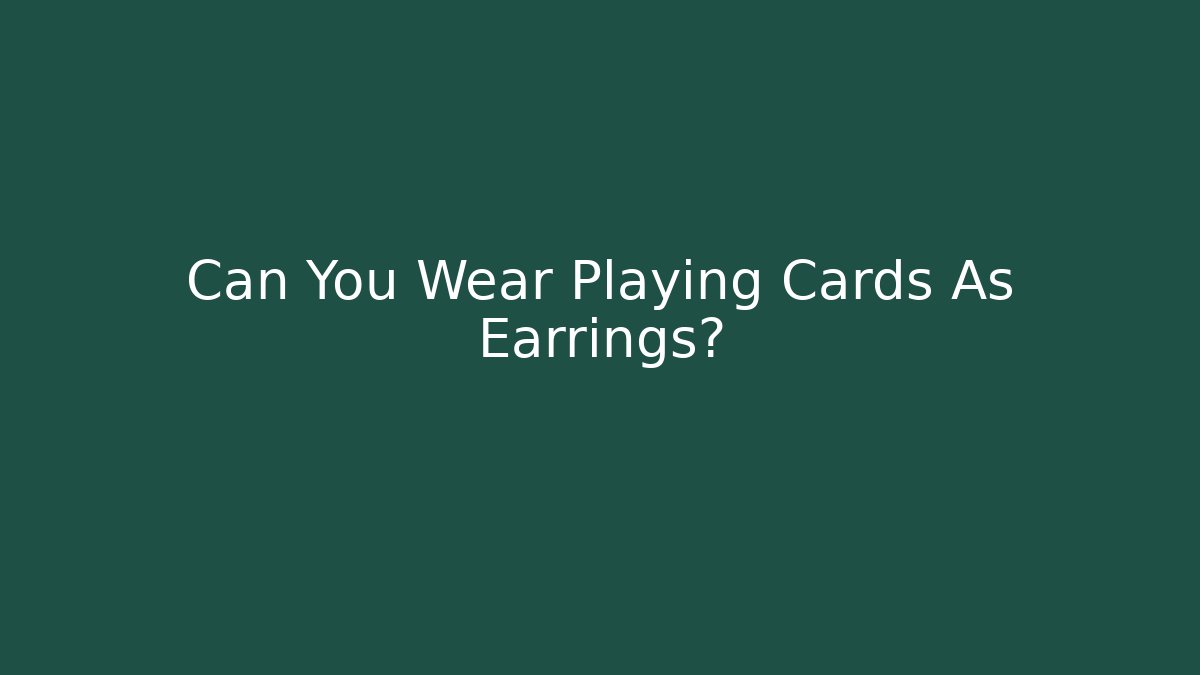 Can You Wear Playing Cards As Earrings?