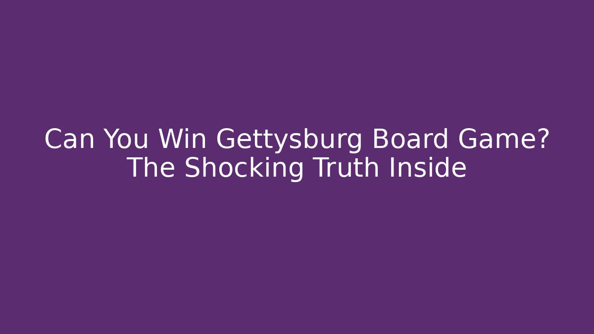 Can You Win Gettysburg Board Game? The Shocking Truth Inside