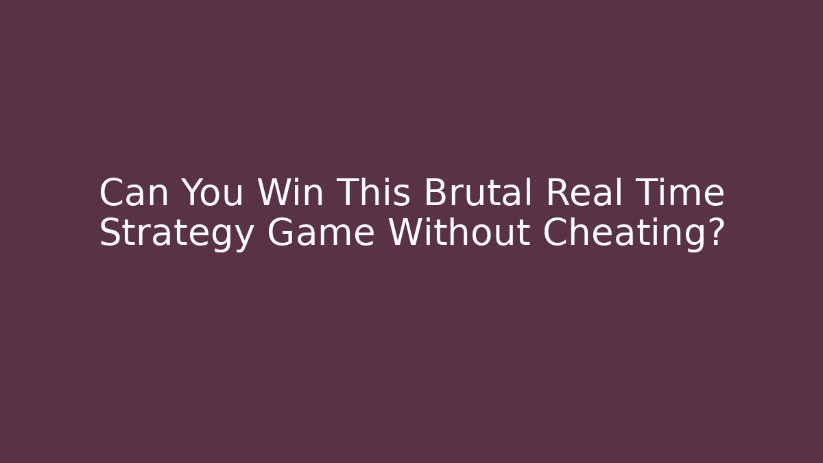 Can You Win This Brutal Real Time Strategy Game Without Cheating?