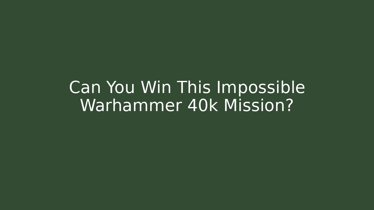 Can You Win This Impossible Warhammer 40k Mission?