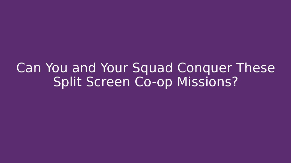 Can You and Your Squad Conquer These Split Screen Co-op Missions?