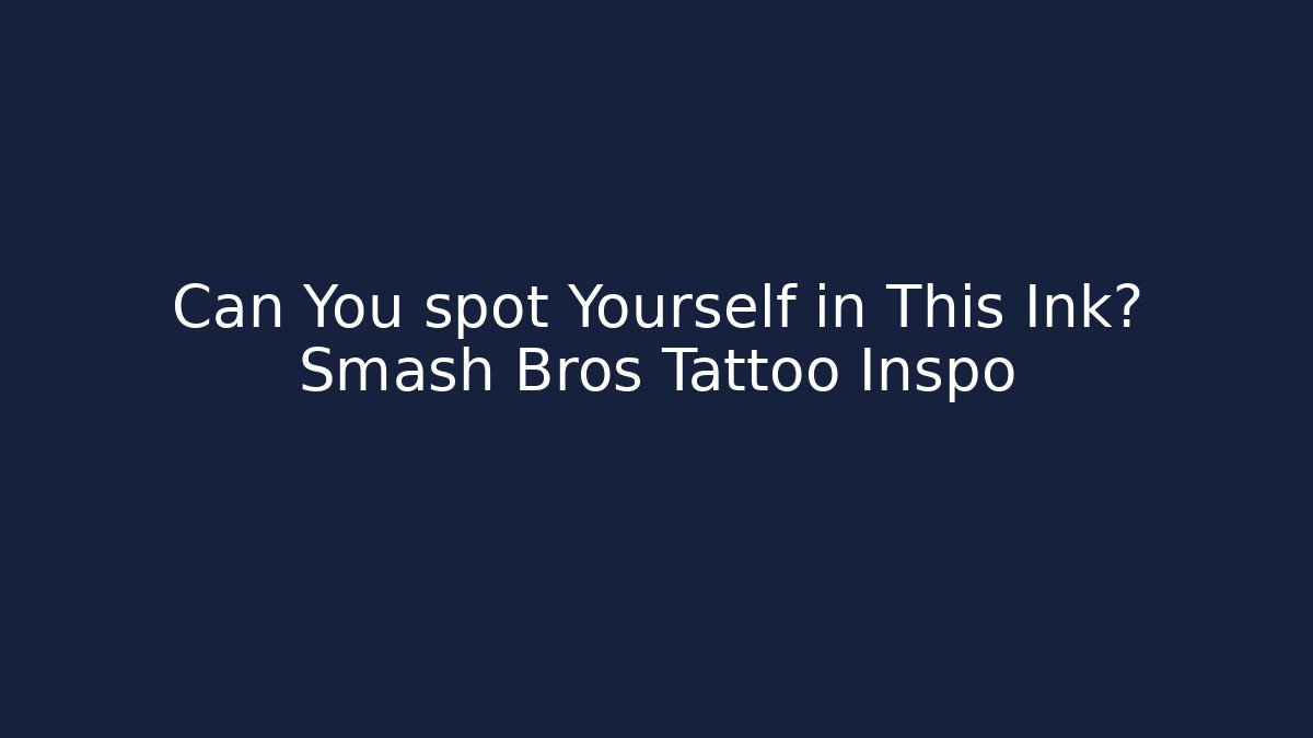 Can You spot Yourself in This Ink? Smash Bros Tattoo Inspo