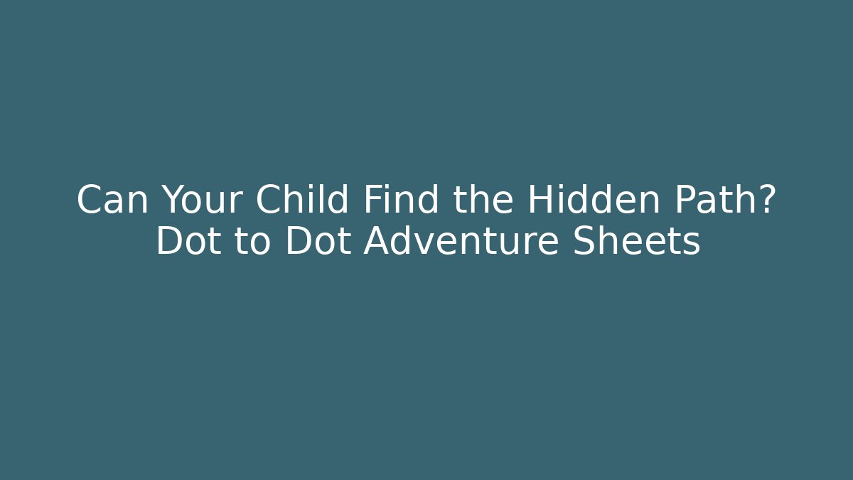 Can Your Child Find the Hidden Path? Dot to Dot Adventure Sheets - The Family Holidays