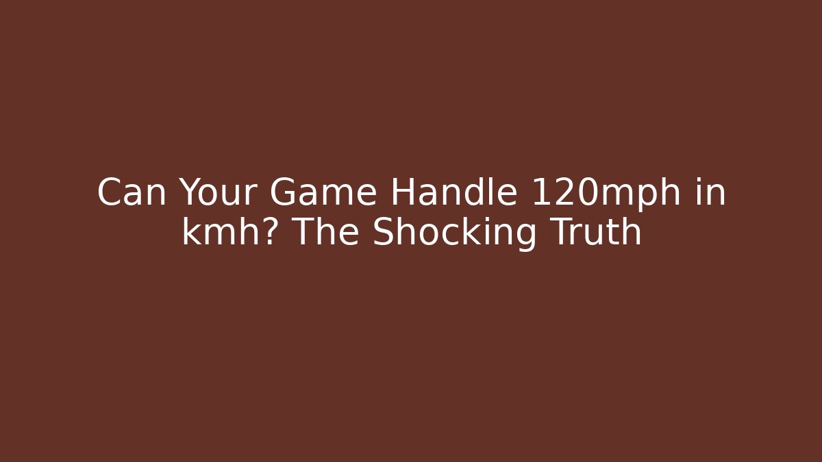 Can Your Game Handle 120mph in kmh? The Shocking Truth