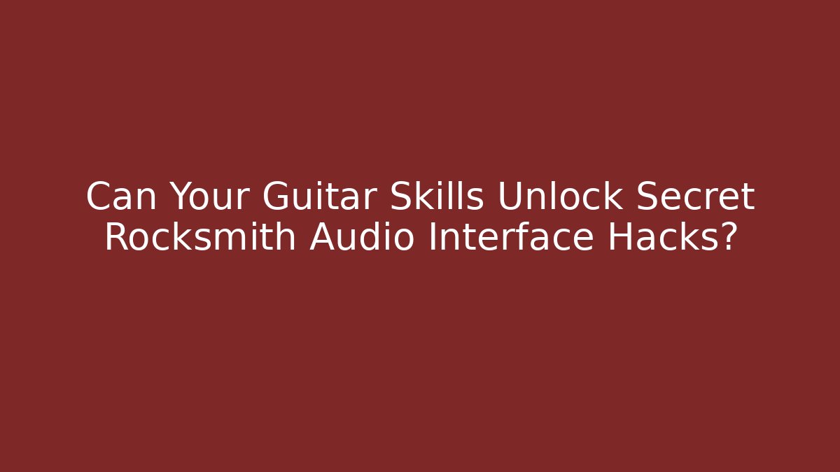 Can Your Guitar Skills Unlock Secret Rocksmith Audio Interface Hacks?