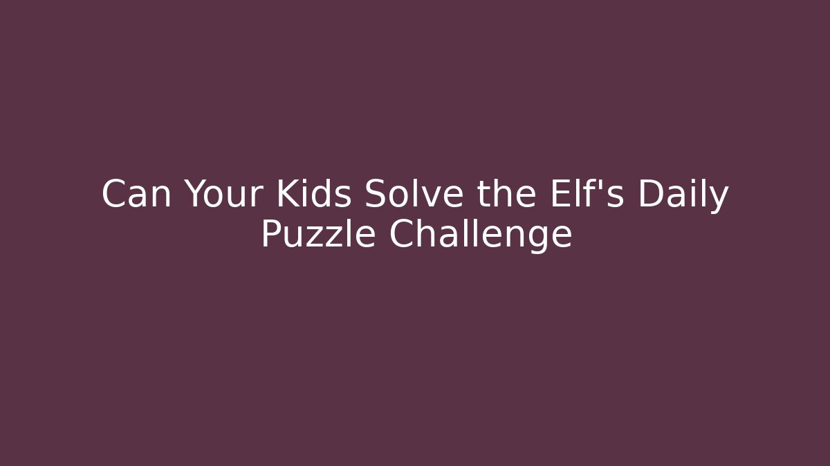 Can Your Kids Solve the Elf's Daily Puzzle Challenge - The Family Holidays