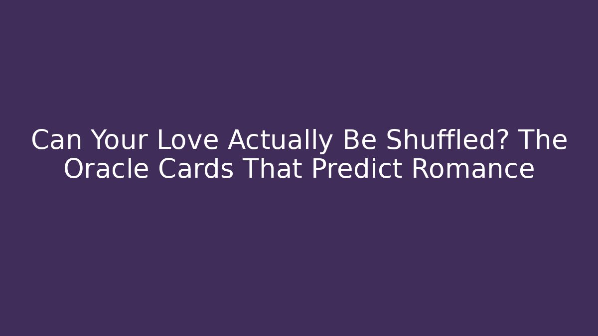 Can Your Love Actually Be Shuffled? The Oracle Cards That Predict Romance