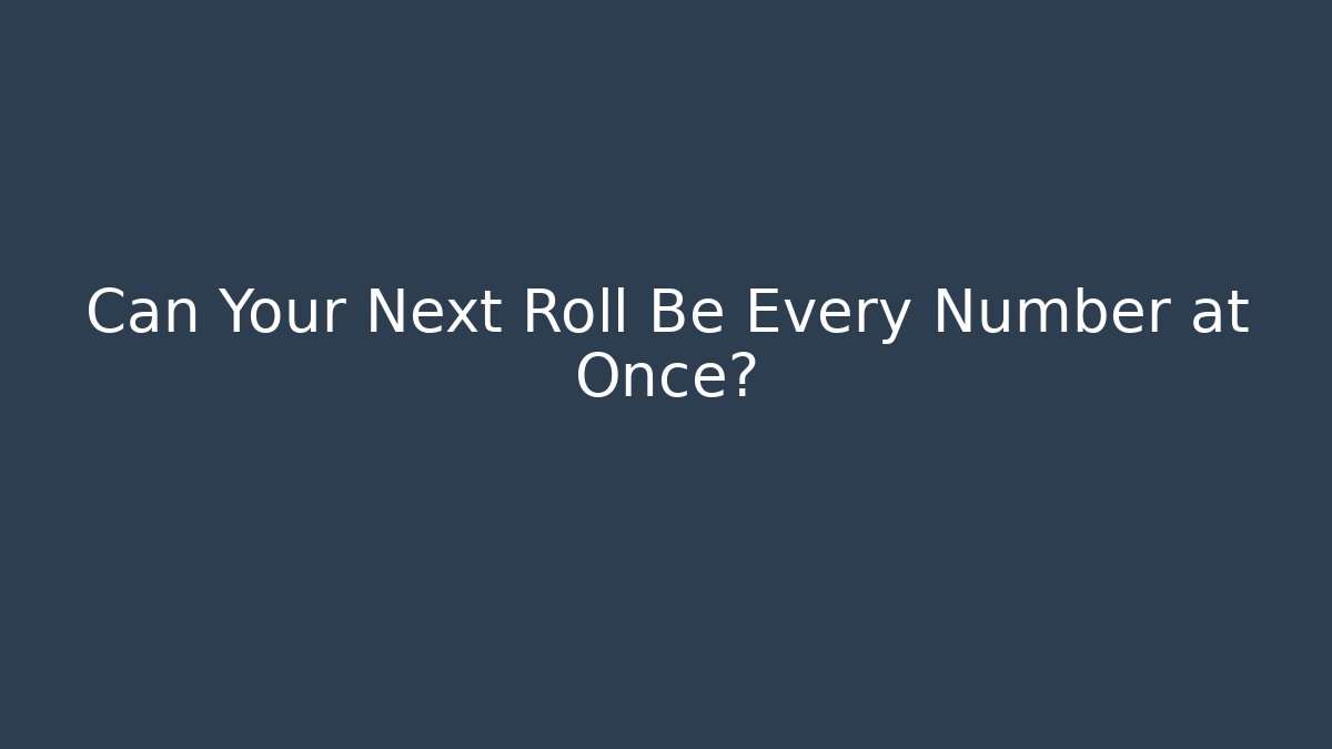 Can Your Next Roll Be Every Number at Once?