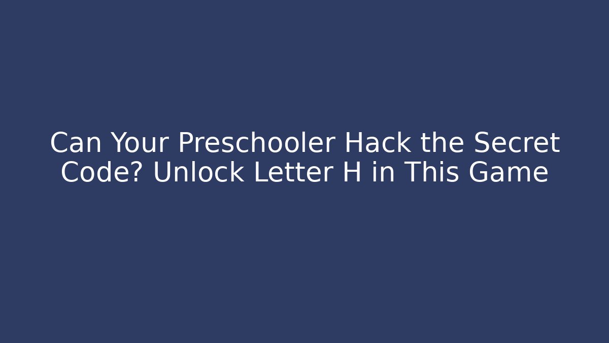 Can Your Preschooler Hack the Secret Code? Unlock Letter H in This Game