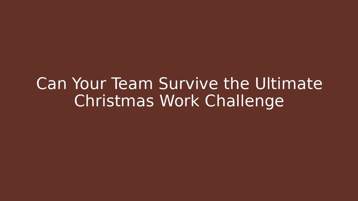 Can Your Team Survive the Ultimate Christmas Work Challenge - The Family Holidays