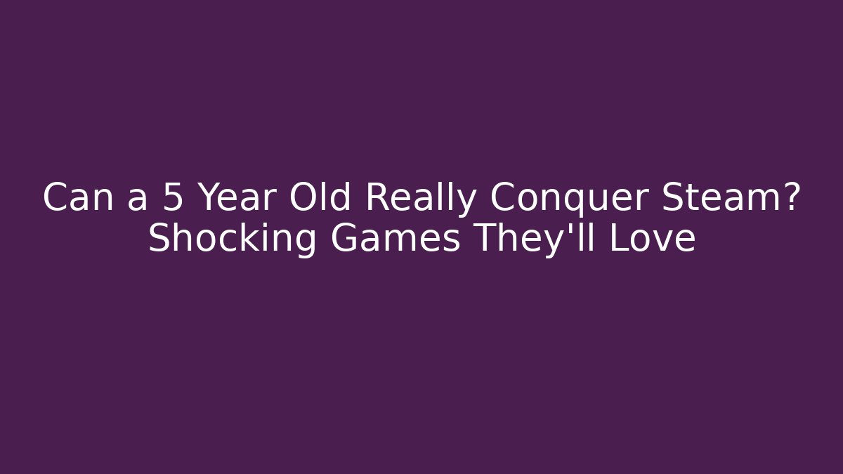 Can a 5 Year Old Really Conquer Steam? Shocking Games They’ll Love