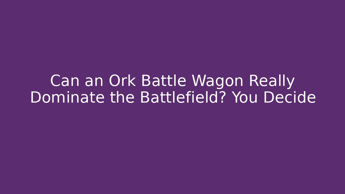 Can an Ork Battle Wagon Really Dominate the Battlefield? You Decide
