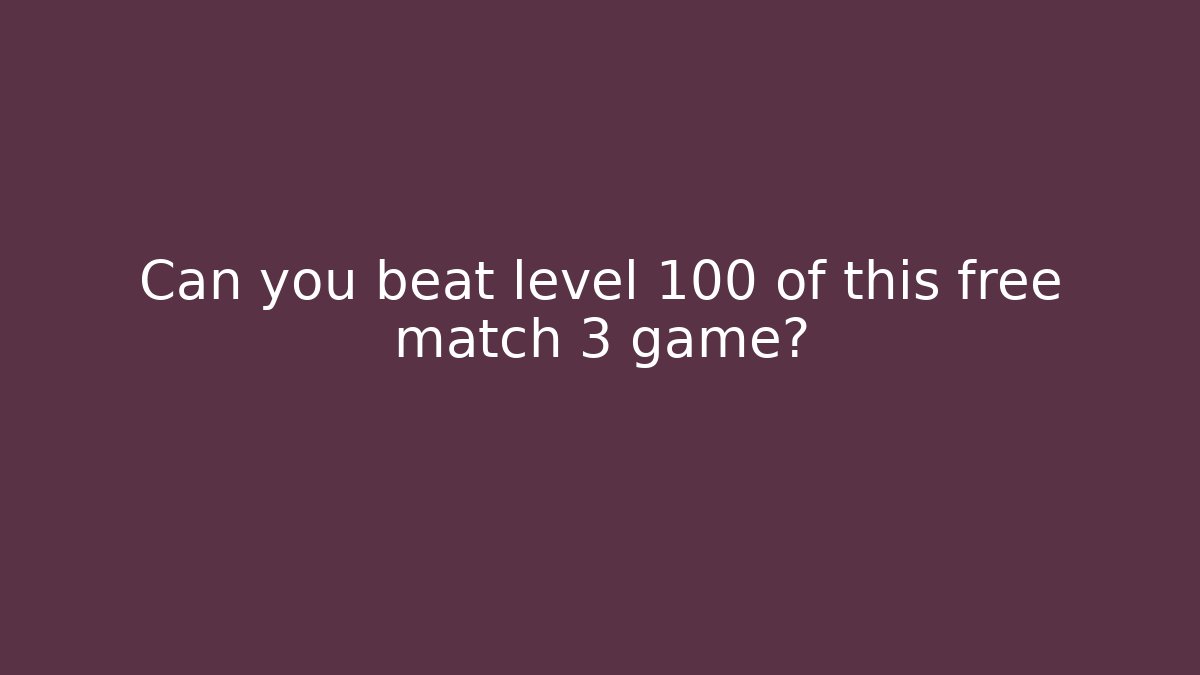 Can you beat level 100 of this free match 3 game? - The Family Holidays