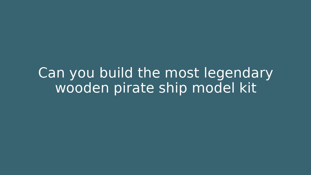 Can you build the most legendary wooden pirate ship model kit