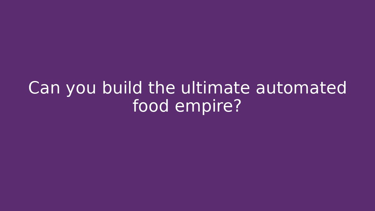 Can you build the ultimate automated food empire?