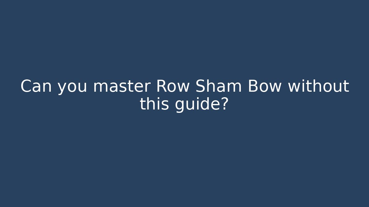 Can you master Row Sham Bow without this guide?