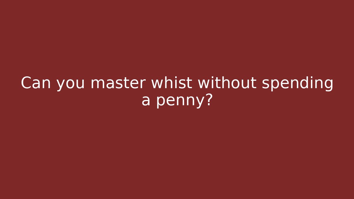 Can you master whist without spending a penny?