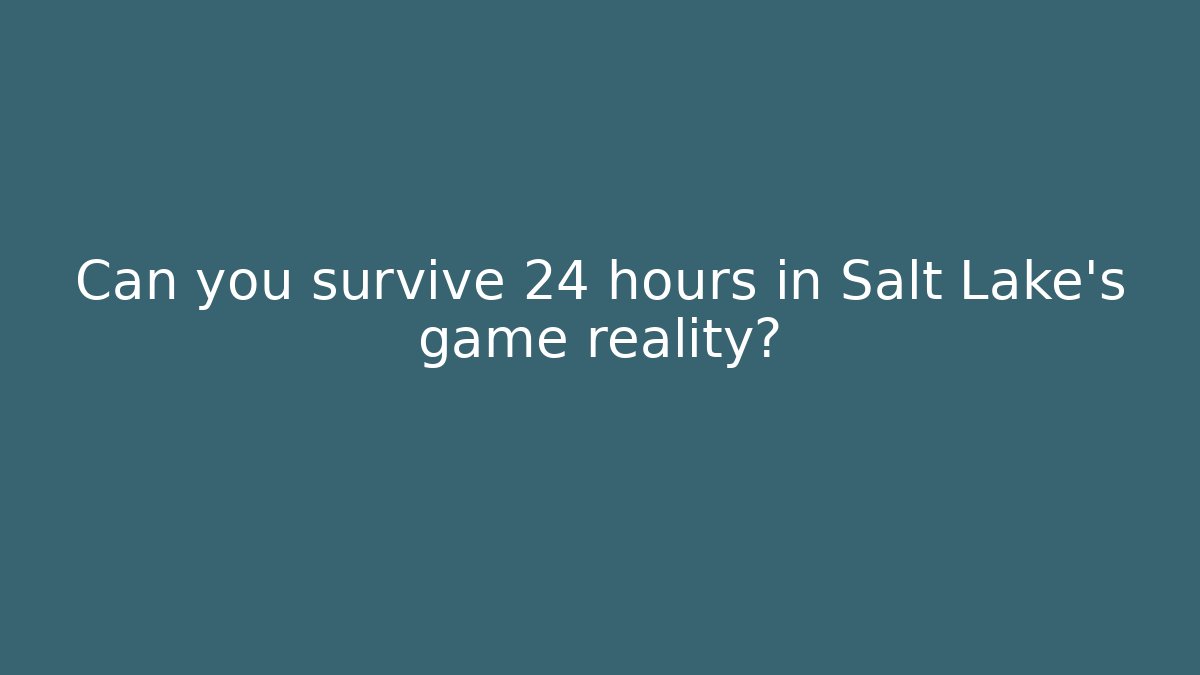 Can you survive 24 hours in Salt Lake’s game reality?