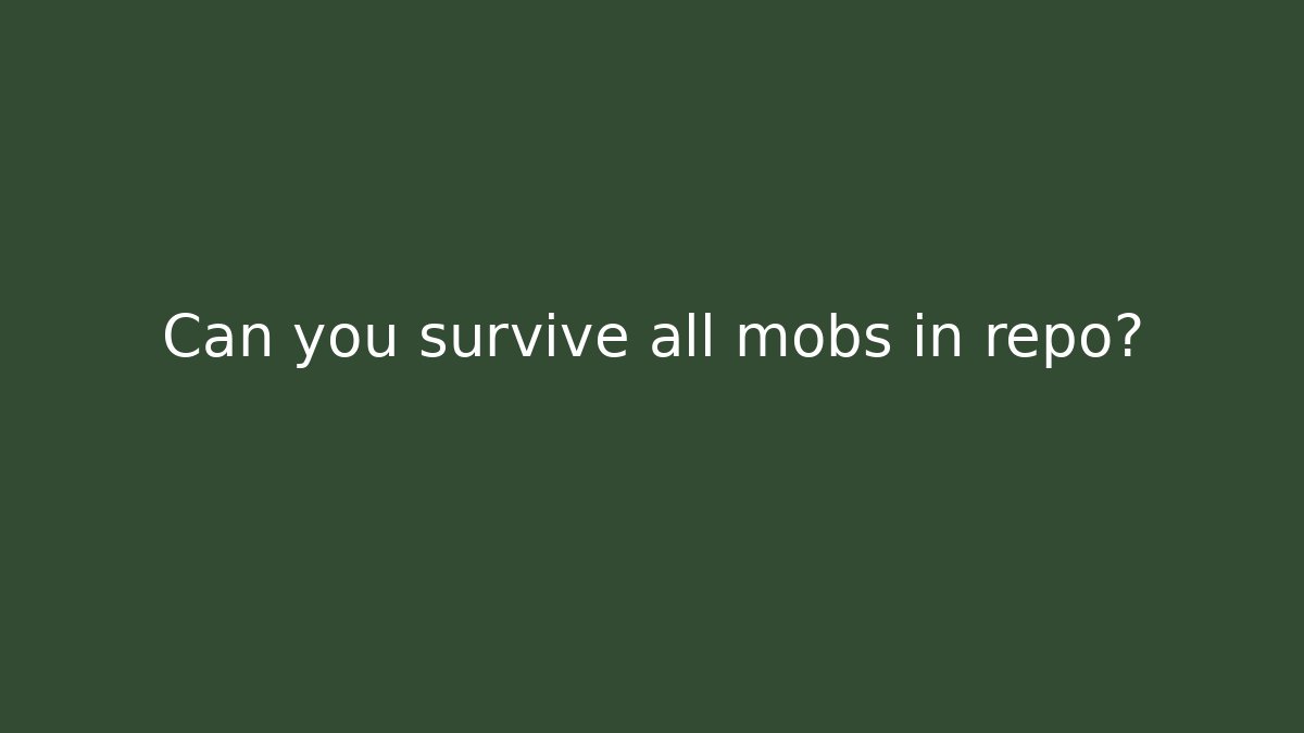 Can you survive all mobs in repo?