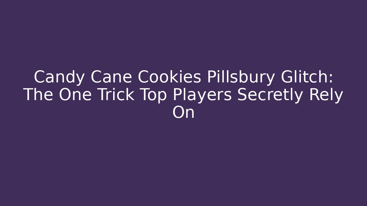 Candy Cane Cookies Pillsbury Glitch: The One Trick Top Players Secretly Rely On