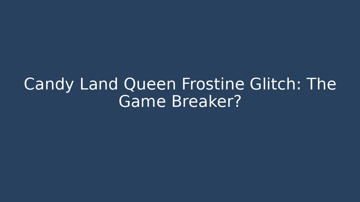 Candy Land Queen Frostine Glitch: The Game Breaker?