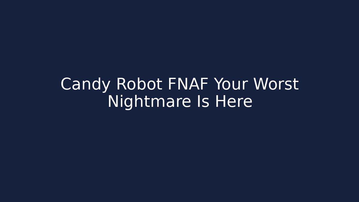 Candy Robot FNAF Your Worst Nightmare Is Here