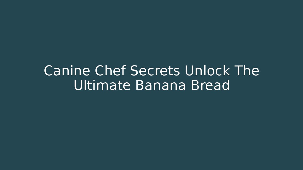 Canine Chef Secrets Unlock The Ultimate Banana Bread