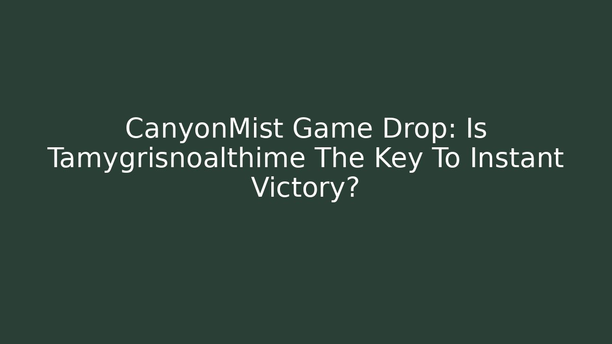 CanyonMist Game Drop: Is Tamygrisnoalthime The Key To Instant Victory?