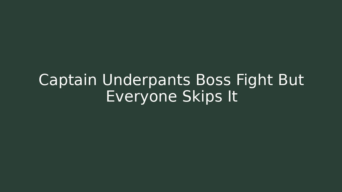 Captain Underpants Boss Fight But Everyone Skips It