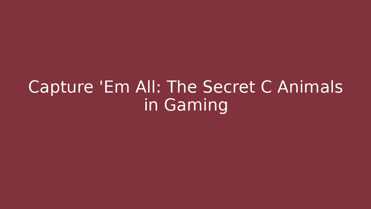 Capture 'Em All: The Secret C Animals in Gaming