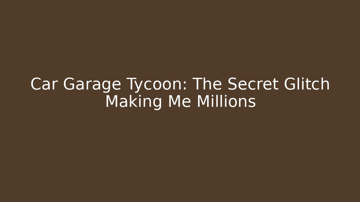 Car Garage Tycoon: The Secret Glitch Making Me Millions - The Family Holidays