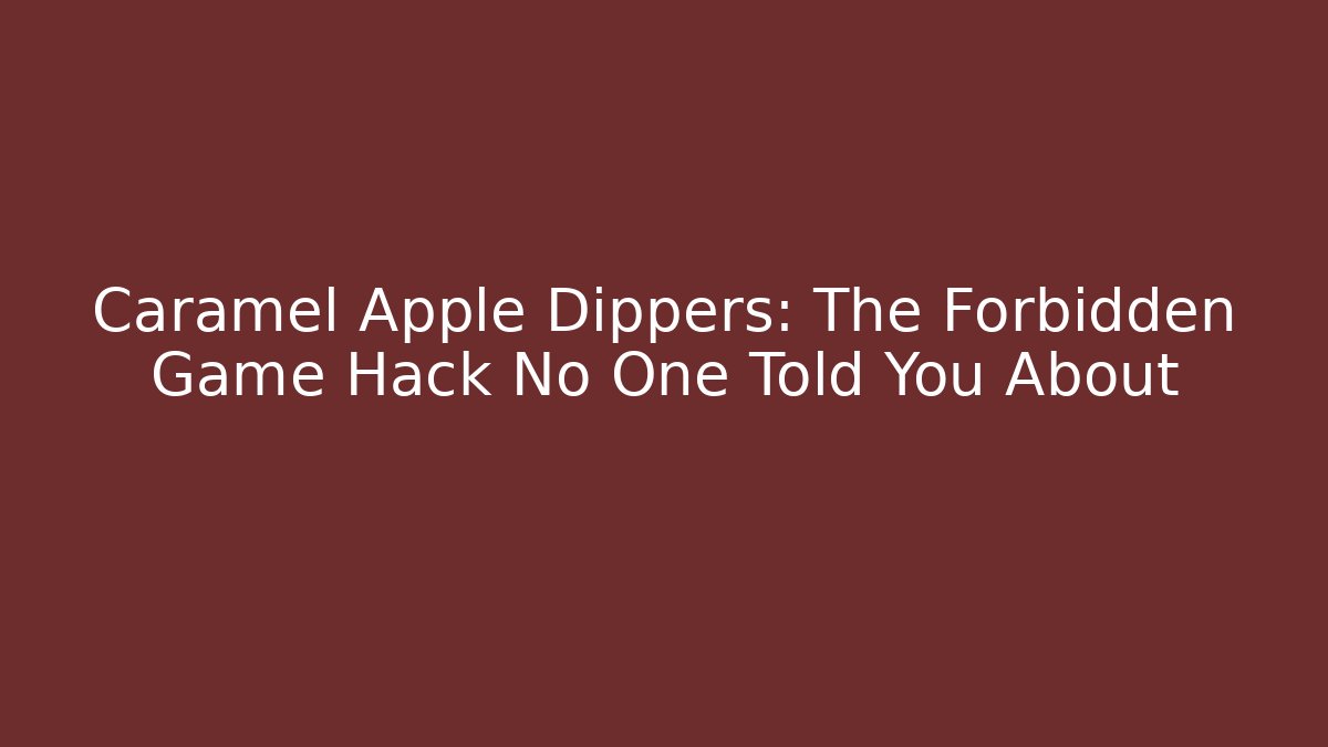 Caramel Apple Dippers: The Forbidden Game Hack No One Told You About