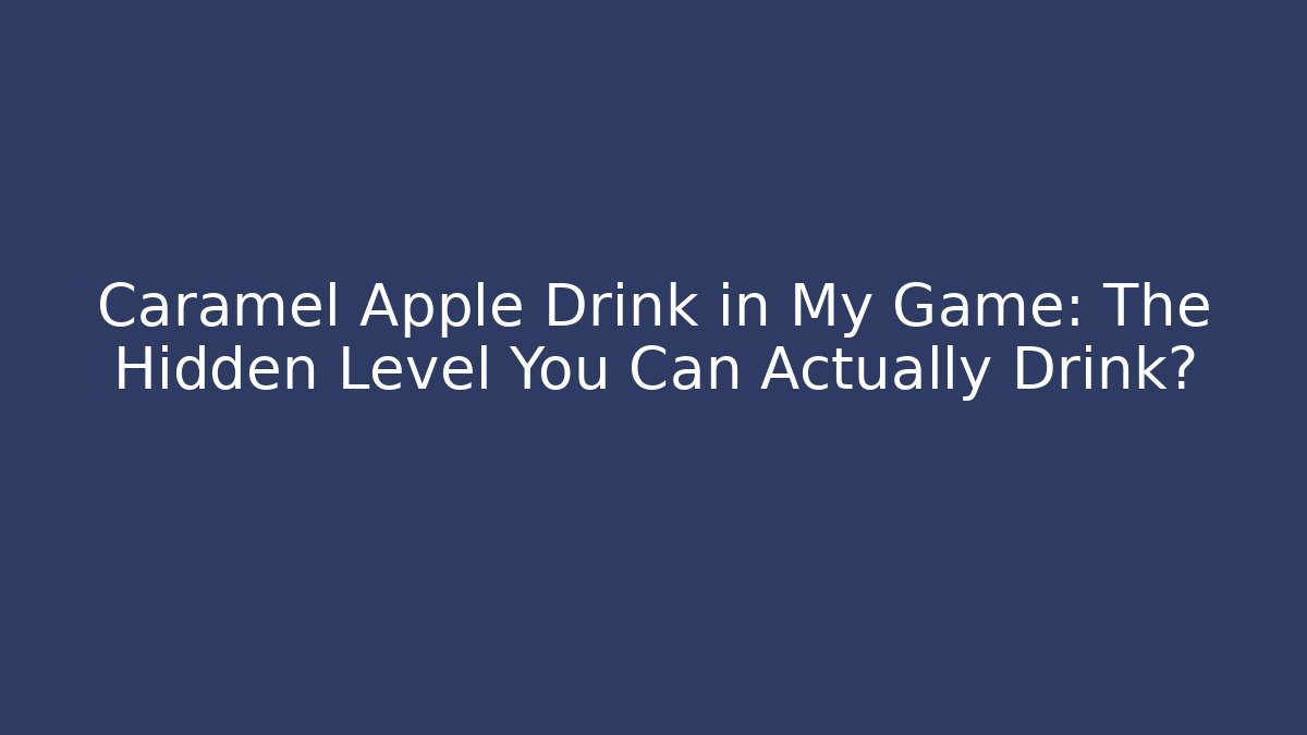 Caramel Apple Drink in My Game: The Hidden Level You Can Actually Drink?