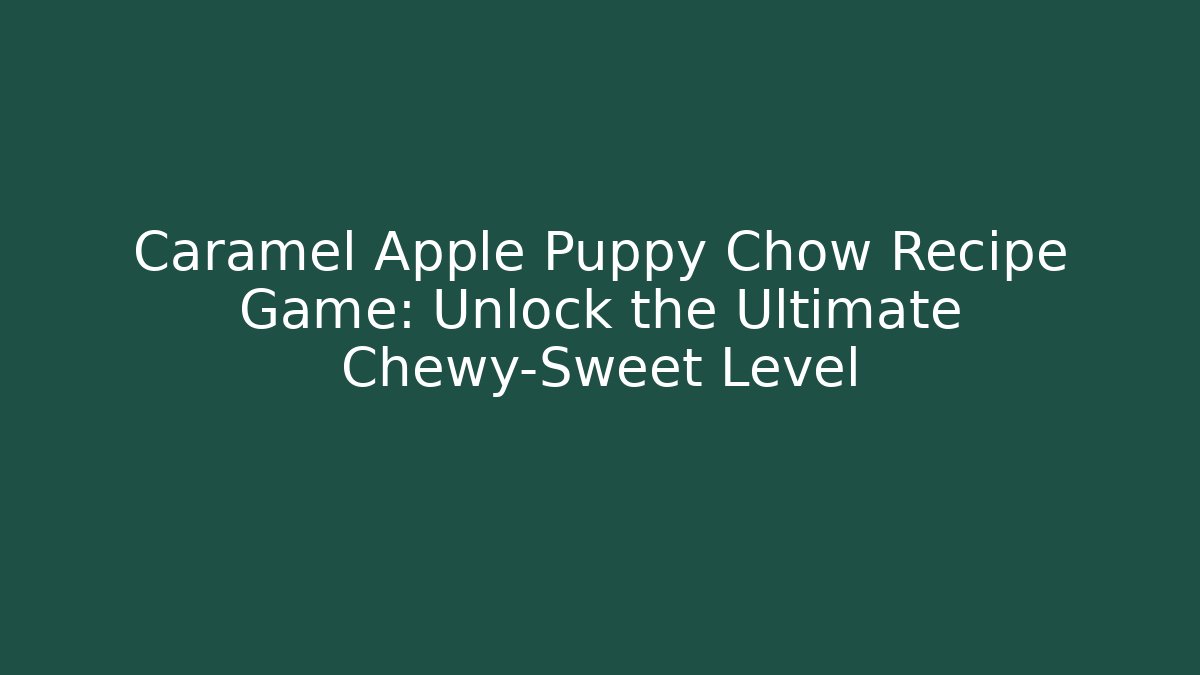 Caramel Apple Puppy Chow Recipe Game: Unlock the Ultimate Chewy-Sweet Level