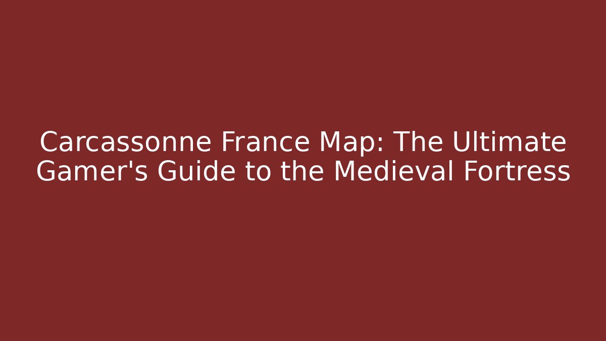 Carcassonne France Map: The Ultimate Gamer’s Guide to the Medieval Fortress