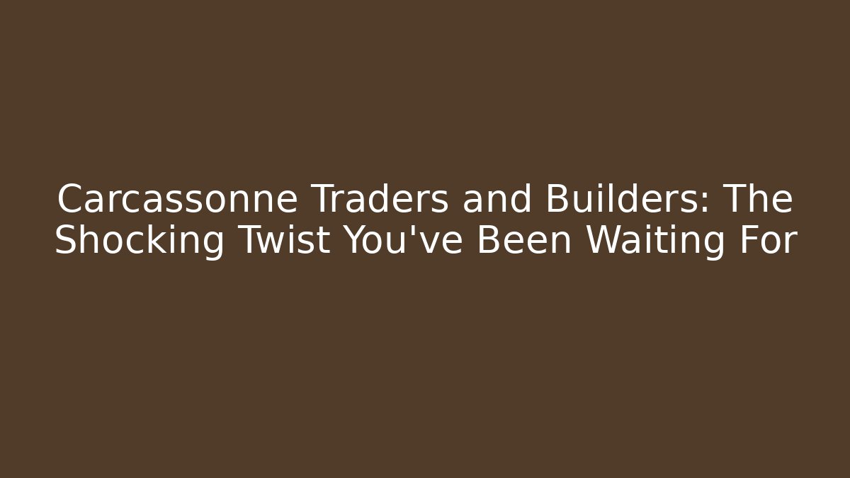 Carcassonne Traders and Builders: The Shocking Twist You've Been Waiting For